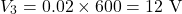 \[V_3 = 0.02 \times 600 = 12\text{ V} \]