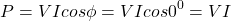 \[ P = VI cos \phi = VI cos 0^0 = VI\]