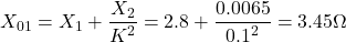 \[X_{01} = X_1 + \frac{X_2}{K^2} = 2.8 + \frac{0.0065}{0.1^2} = 3.45 \Omega \]