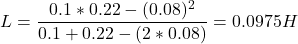 \[ L = \frac{0.1 * 0.22 - (0.08)^2}{0.1 + 0.22 - (2 * 0.08)}  = 0.0975 H\]