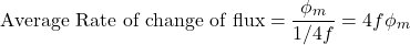 \[\text{Average Rate of change of flux} = \frac{\phi_m}{1/4f} = 4f\phi_m\]