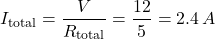 \[I_{\text{total}}= \frac{V}{R_{\text{total}}} =\frac{12}{5} = 2.4 \,A \]