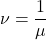 \[\nu=\frac{1}{\mu} \]