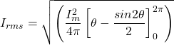 \[{I_{rms}=\sqrt{\left(\frac{I_m^2}{4\pi}\left[\theta-\frac{sin2\theta}{2}\right]_0^{2\pi}}\right)\]