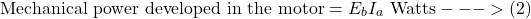 \[\text{Mechanical power developed in the motor} = E_bI_a \text{ Watts} --->(2)\]