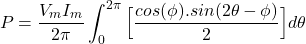 \[P = \frac{V_m I_m }{2 \pi} \int_{0}^{2 \pi} \Big[ \frac{cos(\phi) . sin(2 \theta - \phi)}{2} \Big] d\theta \]