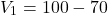\[V_1 = 100-70 \]