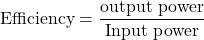 \[\text{Efficiency} = \frac{\text{output power}}{\text{Input power}} \]