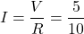 \[I = \frac{V}{R} = \frac{5}{10}  \]