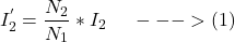 \[ I^{'} _{2} = \frac{N_2}{N_1} * I_2 \hspace{0.5cm} --->(1)\]