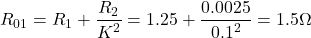 \[R_{01} = R_1 + \frac{R_2}{K^2} = 1.25 + \frac{0.0025}{0.1^2} = 1.5 \Omega \]