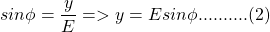 \[sin\phi = \frac{y}{E} => y = E sin\phi   ..........(2)\]
