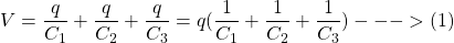 \[ V = \frac{q}{C_1} + \frac{q}{C_2} + \frac{q}{C_3} = q(\frac{1}{C_1} + \frac{1}{C_2} + \frac{1}{C_3}) --->(1)\]