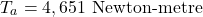 \[ T_a = 4,651 \text{ Newton-metre} \]