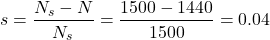 \[ s=\frac{N_s-N}{N_s} =\frac{1500-1440}{1500} =0.04 \]