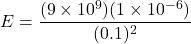 \[E=\frac{(9\times10^9)(1\times10^{-6})}{(0.1)^2} \]