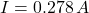\[I = 0.278 \, A \]