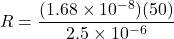 \[R=\frac{(1.68\times10^{-8})(50)}{2.5\times10^{-6}} \]