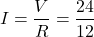 \[I = \frac{V}{R} = \frac{24}{12} \]