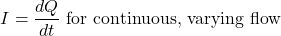 \[I = \frac{dQ}{dt} \text{   for continuous, varying flow} \]