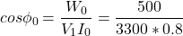 \[ cos\phi _0 = \frac{W_0}{V_1 I_0} = \frac{500}{3300*0.8}  \]
