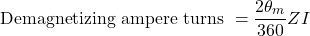 \[\text{Demagnetizing ampere turns } = \frac{2\theta_m}{360} ZI\]