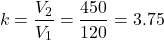 \[k = \frac{V_2}{V_1} = \frac{450}{120} = 3.75 \]