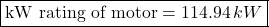 \[\boxed {\text{kW rating of motor} = 114.94 \, kW }\]