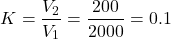 \[ K = \frac{V_2}{V_1} = \frac{200}{2000} = 0.1\]