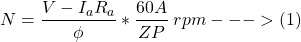 \[N = \frac{V-I_aR_a}{\phi} * \frac{60A}{ZP}  \hspace{0.1cm}  rpm --->(1) \]