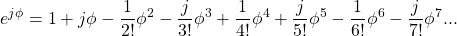 \[ e^{j\phi} = 1 + j \phi - \frac{1}{2!} \phi^2 - \frac{j}{3!}  \phi^3 + \frac{1}{4!} \phi^4 + \frac{j}{5!}  \phi^5 - \frac{1}{6!} \phi^6 - \frac{j}{7!} \phi^7 ... \]