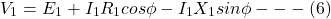 \[ V_1 = E_1 + I_1 R_1 cos \phi - I_1 X_1 sin \phi ---(6) \]