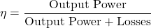 \[ \eta = \frac{\text{Output Power}}{\text{Output Power}+\text{Losses}}  \]