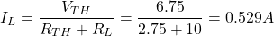 \[I_L = \frac{V_{TH}}{R_{TH} + R_L} = \frac{6.75}{2.75 + 10} = 0.529 A \]