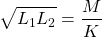 \[ \sqrt{L_1 L_2} =  \frac{M}{K} \]