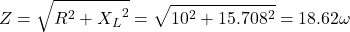\[ Z = \sqrt{R^2 + {X_L}^2} = \sqrt{10^2 + 15.708^2} = 18.62 \omega \]