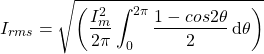 \[{I_{rms}=\sqrt{\left(\frac{I_m^2}{2\pi}\int_0^{2\pi} \frac{1-cos2\theta}{2}\,\mathrm{d}\theta}}\right)\]