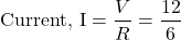 \[ \text{Current, I} = \frac{V}{R} = \frac{12}{6} \]