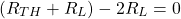 \[ (R_{TH} + R_L) - 2R_L = 0 \]