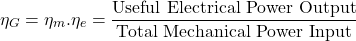 \[ \eta_G = \eta_m . \eta_e = \frac{\text{Useful Electrical Power Output}}{\text{Total Mechanical Power Input}} \]