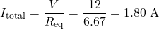 \[ I_{\text{total}} = \frac{V}{R_{\text{eq}}} = \frac{12}{6.67} =1.80\text{ A} \]