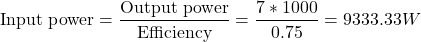 \[\text{Input power} = \frac{\text{Output power}}{\text{Efficiency}} = \frac{7 * 1000}{0.75} = 9333.33 W \]