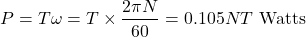\[P = T\omega = T \times \frac{2\pi N}{60} = 0.105 NT \text{ Watts}\]