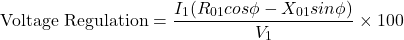 \[ \text{Voltage Regulation} = \frac{I_1(R_{01} cos \phi -X_{01} sin\phi) }{V_1} \times 100 \]