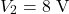 \[V_2  = 8\text{ V} \]