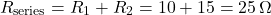 \[R_{\text{series}} = R_1 + R_2 = 10 + 15 = 25\, \Omega \]
