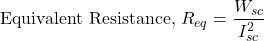 \[\text{Equivalent Resistance, }R_{eq}=\frac{W_{sc}}{I_{sc}^{2}}\]