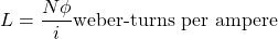 \[ L = \frac{N \phi}{i} \text{weber-turns per ampere}\]