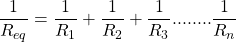 \[ \frac{1}{R_{eq}} = \frac{1}{R_1} + \frac{1}{R_2} + \frac{1}{R_3} ........ \frac{1}{R_n} \]