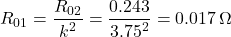 \[R_{01} = \frac{R_{02}}{k^2} = \frac{0.243}{3.75^2} = 0.017 \,\Omega \]
